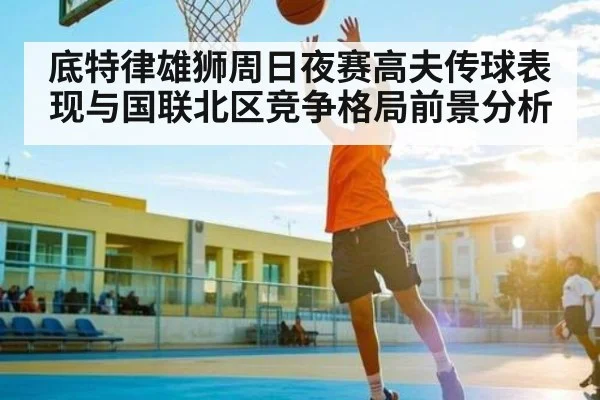 底特律雄狮周日夜赛高夫传球表现与国联北区竞争格局前景分析