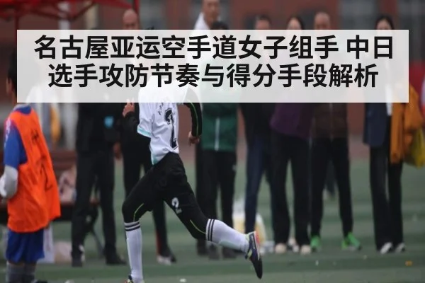 名古屋亚运空手道女子组手 中日选手攻防节奏与得分手段解析