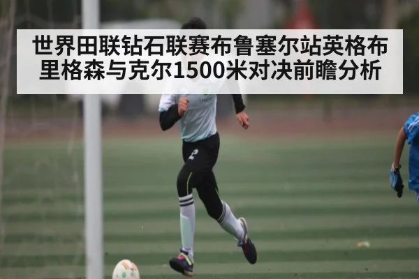 世界田联钻石联赛布鲁塞尔站英格布里格森与克尔1500米对决前瞻分析