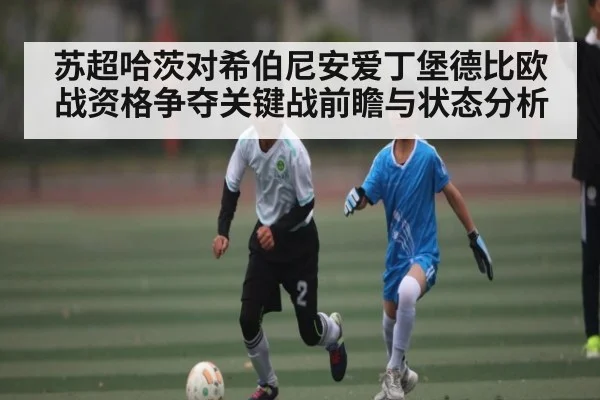 苏超哈茨对希伯尼安爱丁堡德比欧战资格争夺关键战前瞻与状态分析