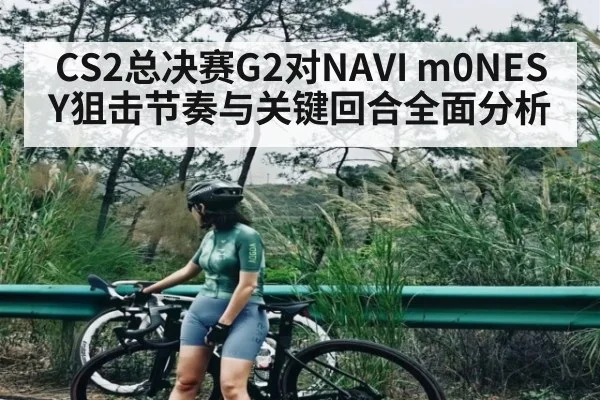 CS2总决赛G2对NAVI m0NESY狙击节奏与关键回合全面分析