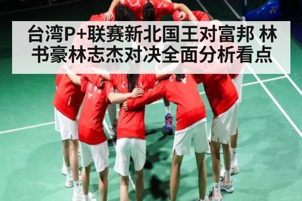 台湾P+联赛新北国王对富邦 林书豪林志杰对决全面分析看点